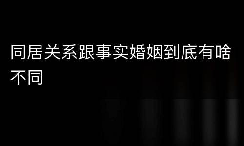 同居关系跟事实婚姻到底有啥不同