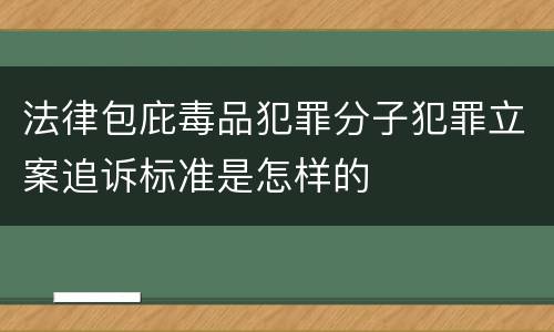 法律包庇毒品犯罪分子犯罪立案追诉标准是怎样的