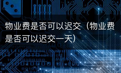 物业费是否可以迟交（物业费是否可以迟交一天）