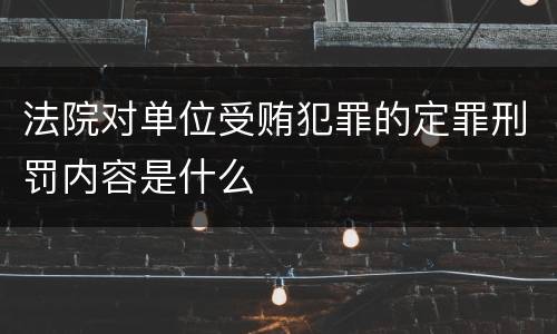 法院对单位受贿犯罪的定罪刑罚内容是什么
