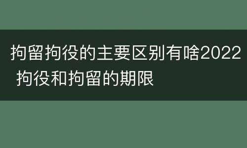 拘留拘役的主要区别有啥2022 拘役和拘留的期限