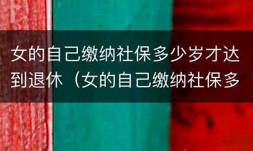 女的自己缴纳社保多少岁才达到退休（女的自己缴纳社保多少岁才达到退休金）