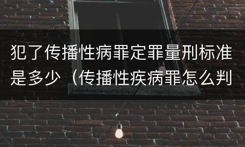 犯了传播性病罪定罪量刑标准是多少（传播性疾病罪怎么判）
