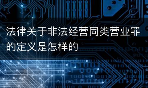 法律关于非法经营同类营业罪的定义是怎样的