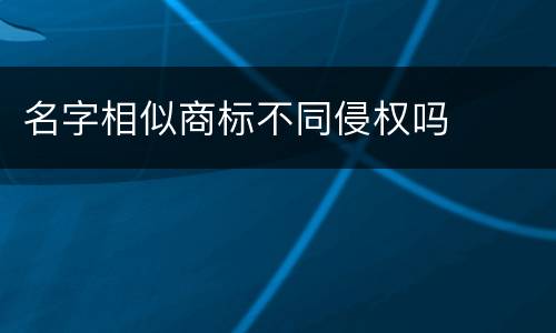名字相似商标不同侵权吗