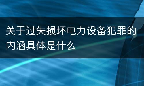关于过失损坏电力设备犯罪的内涵具体是什么