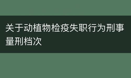 关于动植物检疫失职行为刑事量刑档次