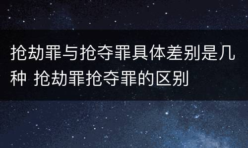 抢劫罪与抢夺罪具体差别是几种 抢劫罪抢夺罪的区别
