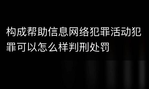构成帮助信息网络犯罪活动犯罪可以怎么样判刑处罚
