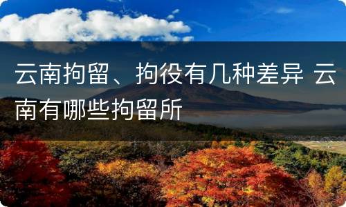 云南拘留、拘役有几种差异 云南有哪些拘留所