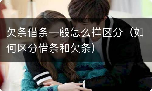 欠条借条一般怎么样区分（如何区分借条和欠条）