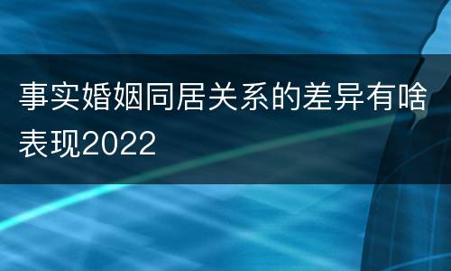 事实婚姻同居关系的差异有啥表现2022