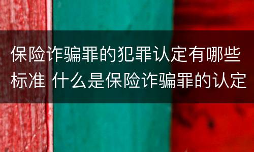 保险诈骗罪的犯罪认定有哪些标准 什么是保险诈骗罪的认定