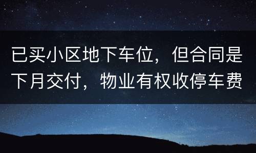 已买小区地下车位，但合同是下月交付，物业有权收停车费吗