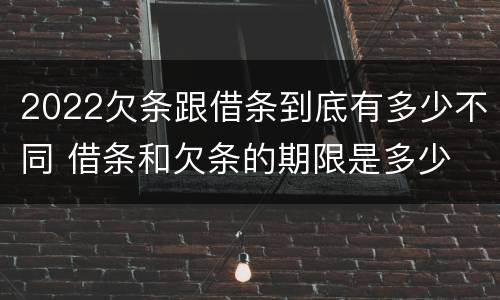 2022欠条跟借条到底有多少不同 借条和欠条的期限是多少