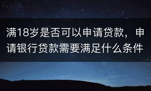 满18岁是否可以申请贷款，申请银行贷款需要满足什么条件