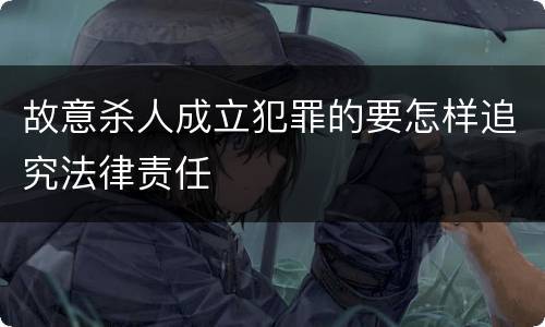 故意杀人成立犯罪的要怎样追究法律责任