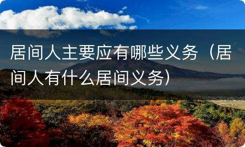 居间人主要应有哪些义务（居间人有什么居间义务）