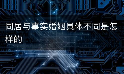 同居与事实婚姻具体不同是怎样的