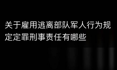 关于雇用逃离部队军人行为规定定罪刑事责任有哪些
