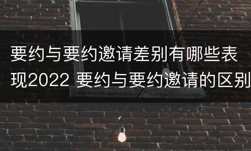 要约与要约邀请差别有哪些表现2022 要约与要约邀请的区别?举个具体案例说明