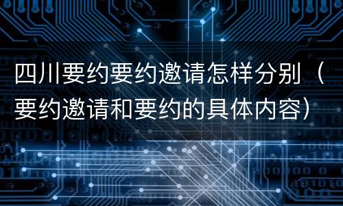 四川要约要约邀请怎样分别（要约邀请和要约的具体内容）