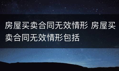 房屋买卖合同无效情形 房屋买卖合同无效情形包括