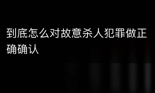 到底怎么对故意杀人犯罪做正确确认