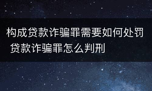 构成贷款诈骗罪需要如何处罚 贷款诈骗罪怎么判刑