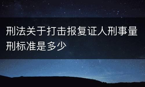 刑法关于打击报复证人刑事量刑标准是多少