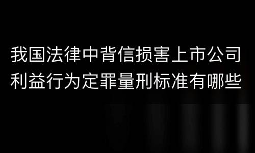 我国法律中背信损害上市公司利益行为定罪量刑标准有哪些