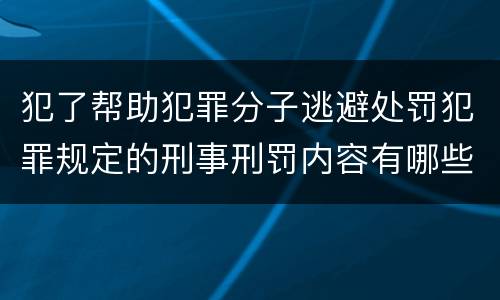 犯了帮助犯罪分子逃避处罚犯罪规定的刑事刑罚内容有哪些