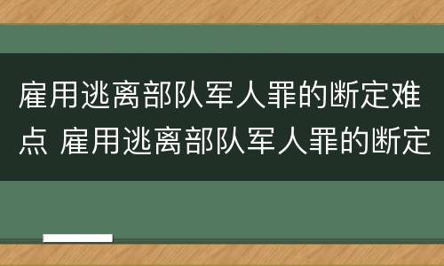 雇用逃离部队军人罪的断定难点 雇用逃离部队军人罪的断定难点是什么