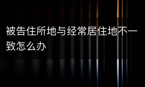 被告住所地与经常居住地不一致怎么办