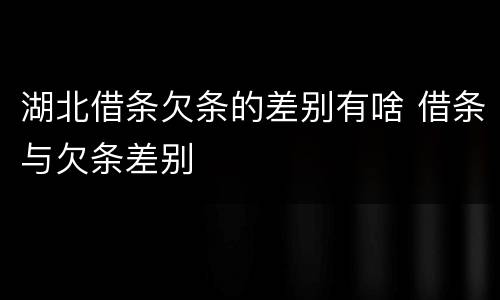 湖北借条欠条的差别有啥 借条与欠条差别