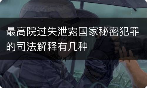 最高院过失泄露国家秘密犯罪的司法解释有几种