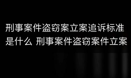 刑事案件盗窃案立案追诉标准是什么 刑事案件盗窃案件立案标准