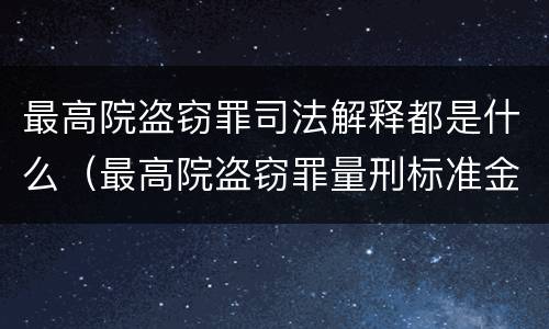 最高院盗窃罪司法解释都是什么（最高院盗窃罪量刑标准金额）