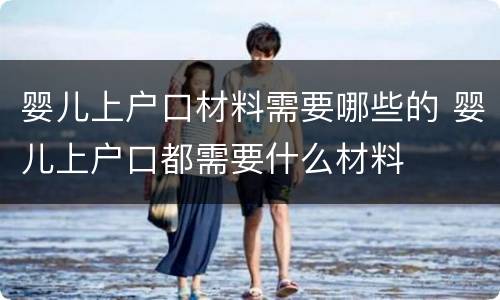 婴儿上户口材料需要哪些的 婴儿上户口都需要什么材料