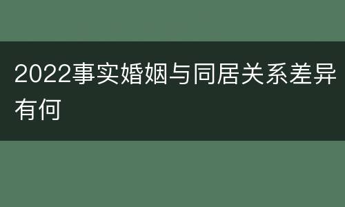 2022事实婚姻与同居关系差异有何