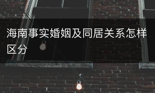 海南事实婚姻及同居关系怎样区分