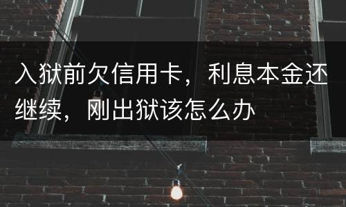 入狱前欠信用卡，利息本金还继续，刚出狱该怎么办