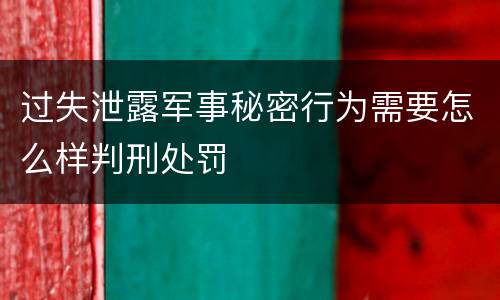 过失泄露军事秘密行为需要怎么样判刑处罚
