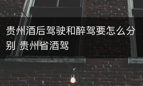 贵州酒后驾驶和醉驾要怎么分别 贵州省酒驾