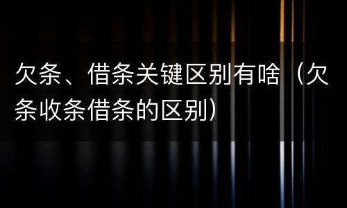 欠条、借条关键区别有啥（欠条收条借条的区别）