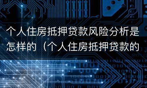 个人住房抵押贷款风险分析是怎样的（个人住房抵押贷款的风险分析以及防范对策）
