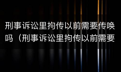 刑事诉讼里拘传以前需要传唤吗（刑事诉讼里拘传以前需要传唤吗怎么办）