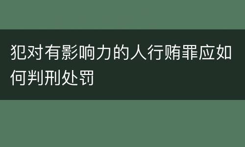 犯对有影响力的人行贿罪应如何判刑处罚