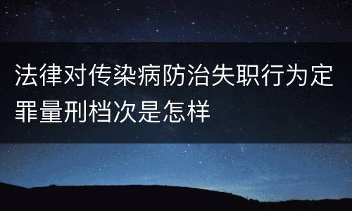 法律对传染病防治失职行为定罪量刑档次是怎样