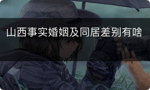 山西事实婚姻及同居差别有啥